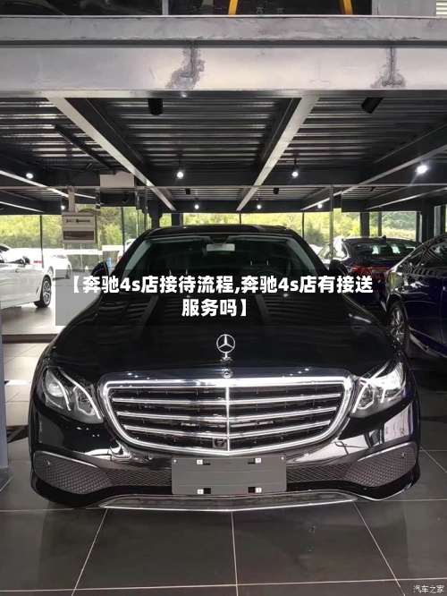 【奔驰4s店接待流程,奔驰4s店有接送服务吗】-第2张图片