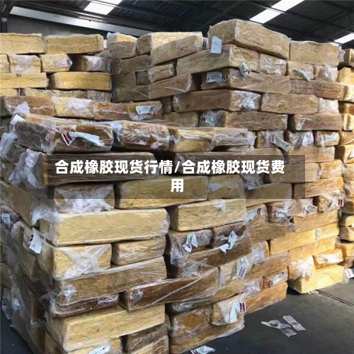 合成橡胶现货行情/合成橡胶现货费用