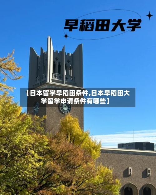 【日本留学早稻田条件,日本早稻田大学留学申请条件有哪些】