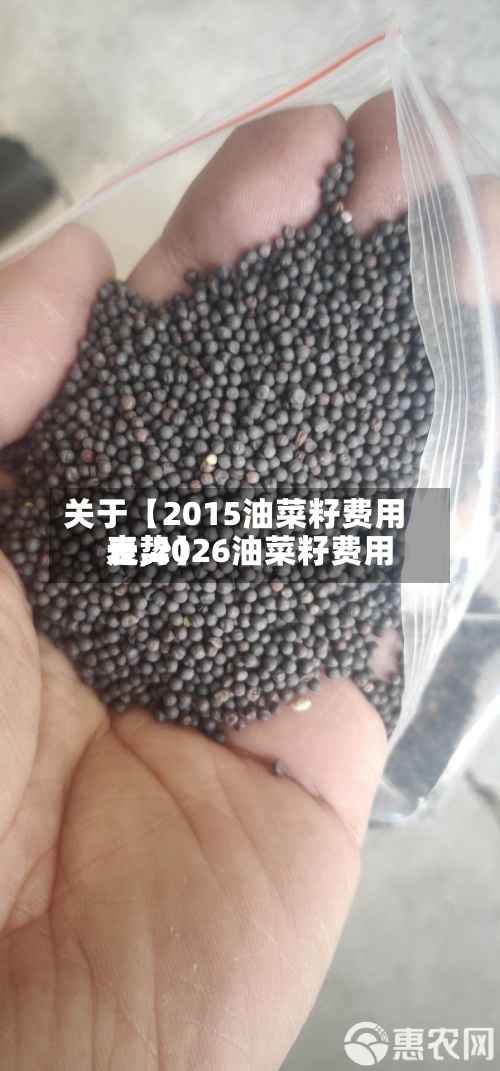 关于【2015油菜籽费用表,2026油菜籽费用走势】