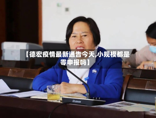 【德宏疫情最新通告今天,小规模都是零申报吗】-第2张图片