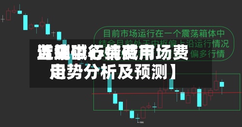 近来【纯碱行情费用监测中心纯碱市场费用走势分析及预测】