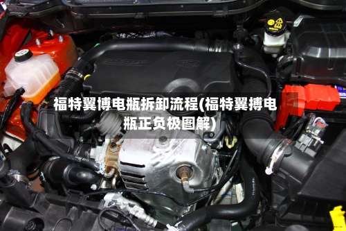 福特翼博电瓶拆卸流程(福特翼搏电瓶正负极图解)-第3张图片