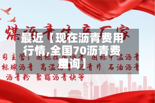 最近【现在沥青费用行情,全国70沥青费用查询】